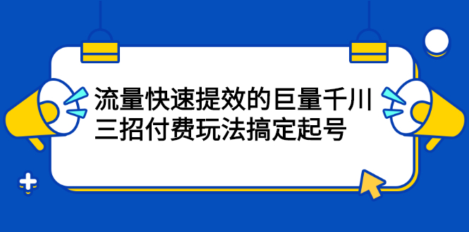 流量快速提效的巨量千川，三招付费玩法搞定起号-