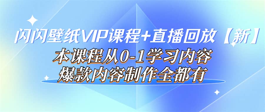 闪闪壁纸VIP课程+直播回放【新】本课程从0-1学习内容，爆款内容制作全都有-