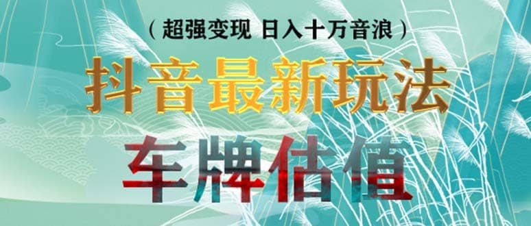 抖音最新无人直播变现直播车牌估值玩法项目 轻松日赚几百+【详细玩法教程】-