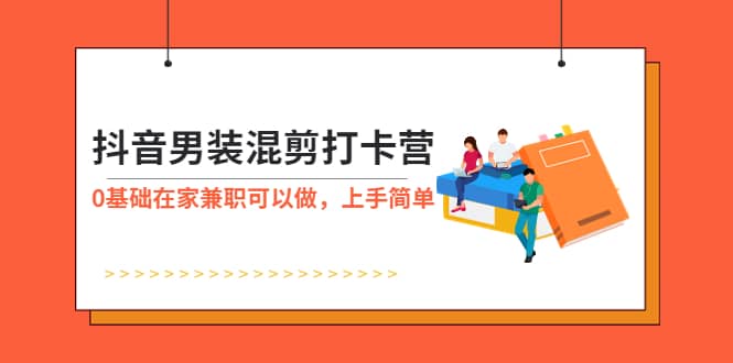 抖音男装-混剪打卡营，0基础在家兼职可以做，上手简单-