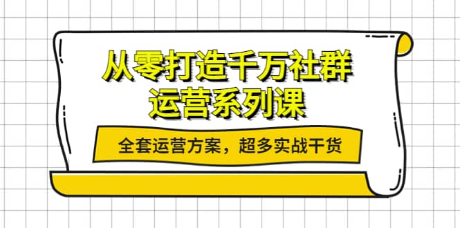 从零打造千万社群-运营系列课：全套运营方案，超多实战干货-