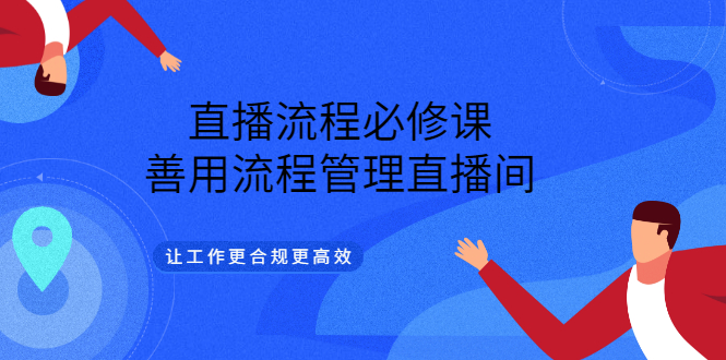 直播流程必修课，善用流程管理直播间，让工作更合规更高效-