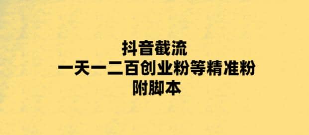 最新抖音截流玩法，一天轻松引流一二百创业精准粉-