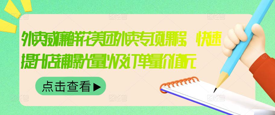 外卖威廉鲜花美团外卖专项课程，快速提升店铺曝光量以及订单量价值2680元-