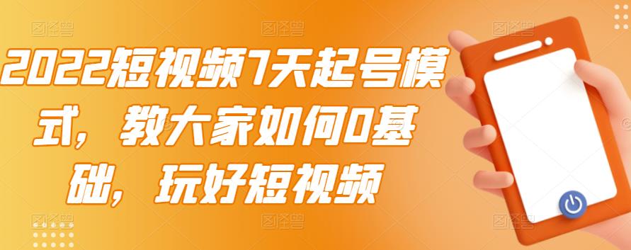 2022短视频7天起号模式，教大家如何0基础，玩好短视频-