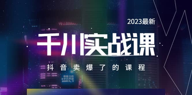 2023最新千川实操课，抖音卖爆了的课程（20节视频课）-