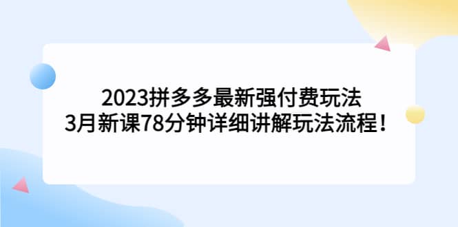 2023拼多多最新强付费玩法，3月新课78分钟详细讲解玩法流程-