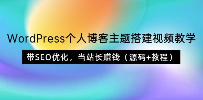 WordPress个人博客主题搭建视频教学，带SEO优化，当站长赚钱（源码+教程）-