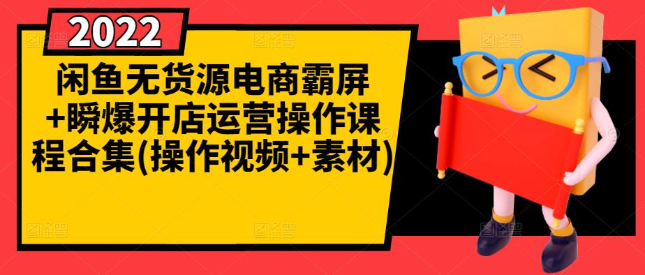 闲鱼无货源电商霸屏+瞬爆开店运营操作课程合集(操作视频+素材)-