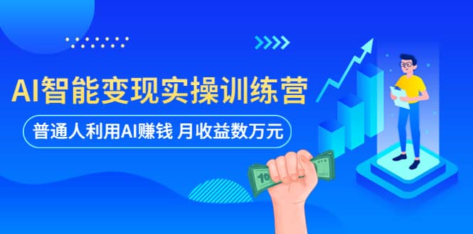 AI智能变现实操训练营：普通人利用AI赚钱 月收益数万元（全套课程+文档）-