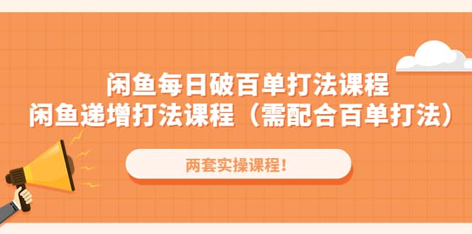 闲鱼每日破百单打法实操课程+闲鱼递增打法课程（需配合百单打法）-