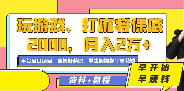 玩游戏、打麻将保底2000，月入2万+，平台风口项目-