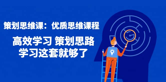 策划思维课：优质思维课程 高效学习 策划思路 学习这套就够了-