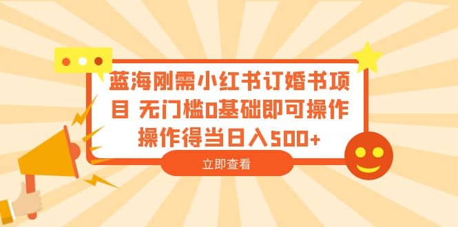 蓝海刚需小红书订婚书项目 无门槛0基础即可操作 操作得当日入500+-