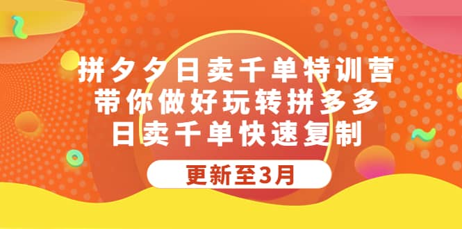 拼夕夕日卖千单特训营，带你做好玩转拼多多，日卖千单快速复制 (更新至3月)-