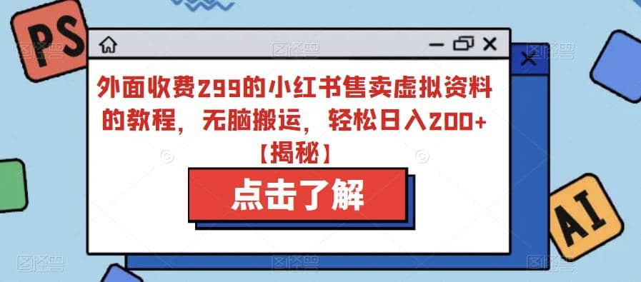 外面收费299的小红书售卖虚拟资料的教程，无脑搬运，轻松日入200+【揭秘】-