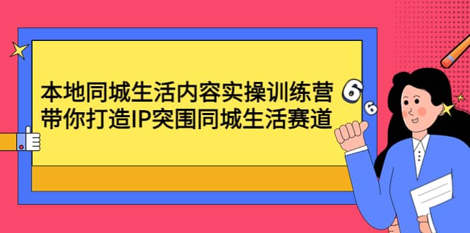 本地同城生活内容实操训练营：带你打造IP突围同城生活赛道-