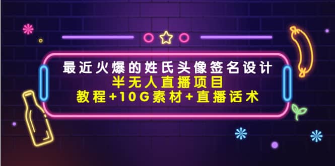 最近火爆的姓氏头像签名设计半无人直播项目（教程+10G素材+直播话术）-