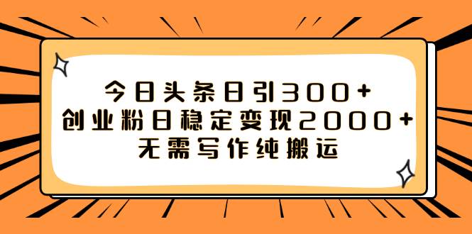 今日头条日引300+创业粉日稳定变现2000+无需写作纯搬运-