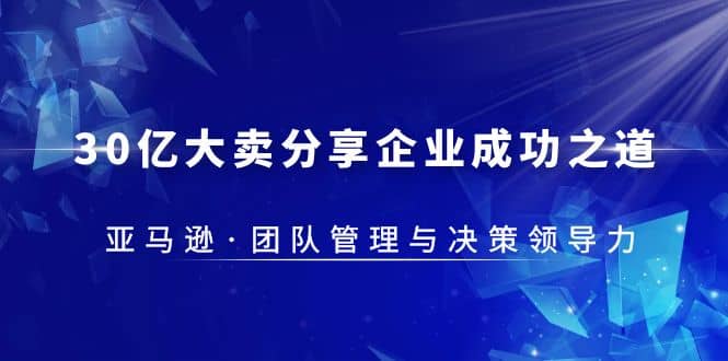 30·亿大卖·分享企业·成功之道-亚马逊·团队管理与决策领导力-