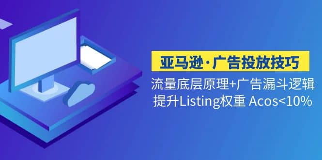 亚马逊·广告投放技巧流量底层+广告漏斗逻辑+提升Listing权重 Acos-