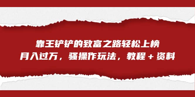 全网首发，靠王铲铲的致富之路轻松上榜，月入过万，骚操作玩法，教程＋资料-