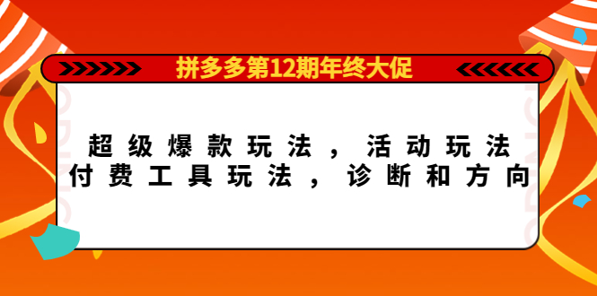 拼多多第12期年终大促：超级爆款玩法，活动玩法，付费工具玩法，诊断和方向-