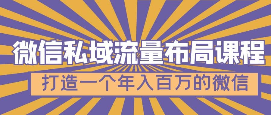 微信私域流量布局课程，打造一个年入百万的微信【7节视频课】-