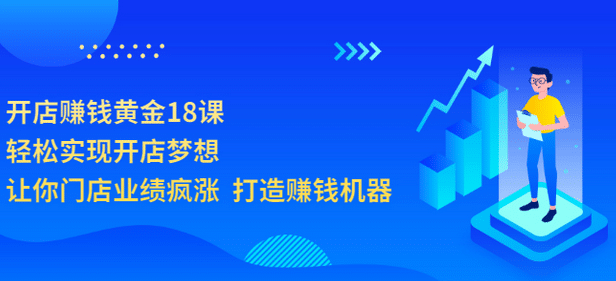 开店赚钱黄金18课，轻松实现开店梦想，让你门店业绩疯涨 打造赚钱机器-