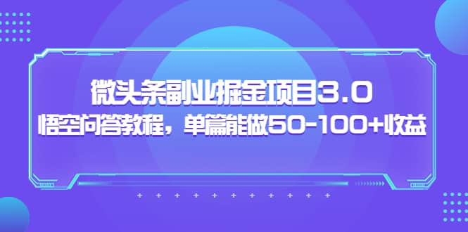 微头条副业掘金项目3.0+悟空问答教程，单篇能做50-100+收益-