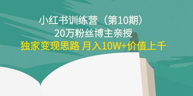 小红书训练营（第10期）20万粉丝博主亲授：独家变现思路-