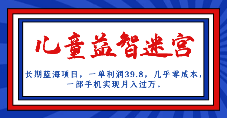 长期蓝海项目 儿童益智迷宫 一单利润39.8 几乎零成本 一部手机实现月入过万-