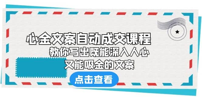 《心金文案自动成交课程》 教你写出既能深入人心、又能吸金的文案-