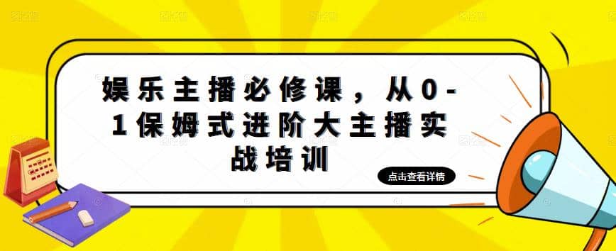 娱乐主播培训班：从0-1保姆式进阶大主播实操培训-