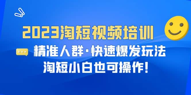 2023淘短视频培训：精准人群·快速爆发玩法，淘短小白也可操作-