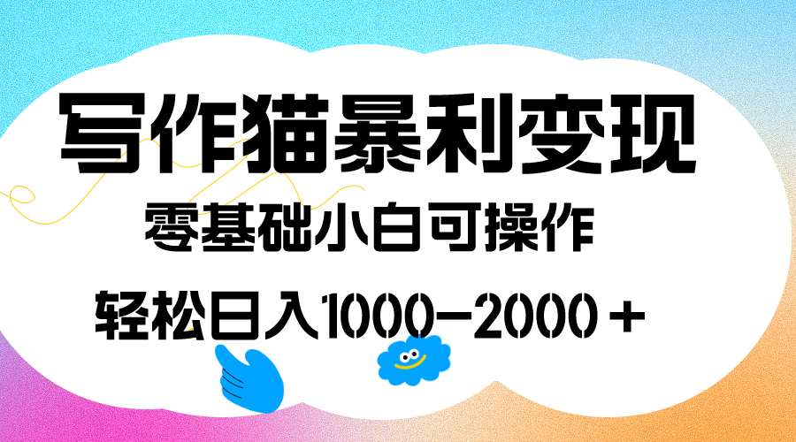 写作猫暴利变现，日入1000-2000＋，0基础小白可做，附保姆级教程-