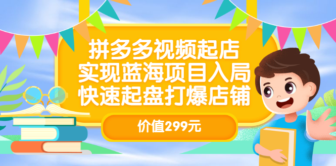 拼多多视频起店，实现蓝海项目入局，快速起盘打爆店铺（价值299元）-