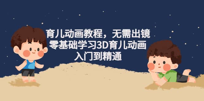 育儿动画教程，无需出镜，零基础学习3D育儿动画，入门到精通-