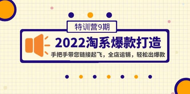 2022淘系爆款打造特训营9期：手把手带您链接起飞，全店运销，轻松出爆款-