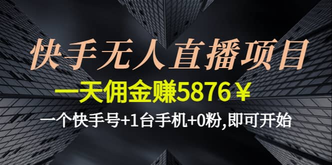 快手无人直播项目,一个快手号+1台手机+0粉,即可开始-