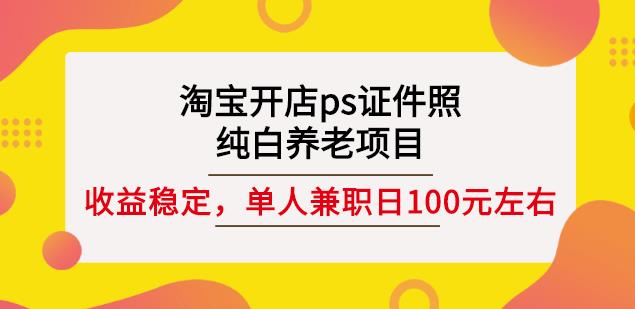 淘宝开店ps证件照，纯白养老项目，单人兼职稳定日100元(教程+软件+素材)-