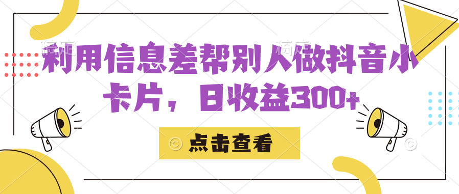 利用信息查帮别人做抖音小卡片，日收益300+-