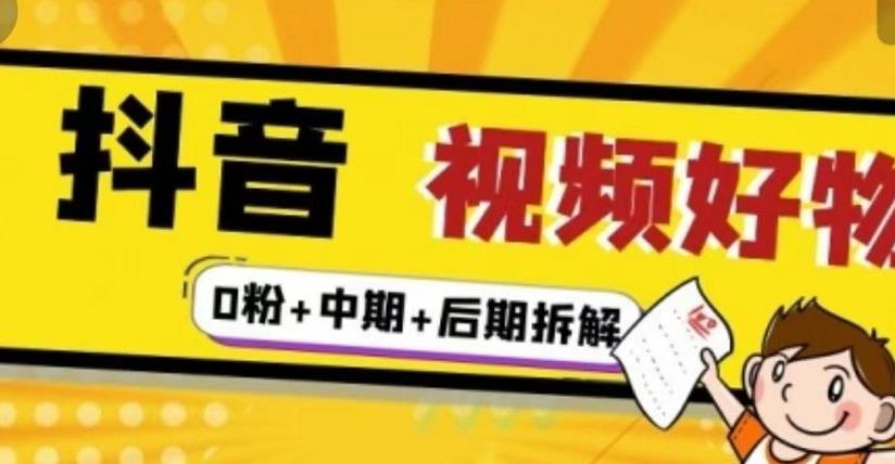 抖音视频好物分享实操课程（0粉+拆解+中期+后期）-