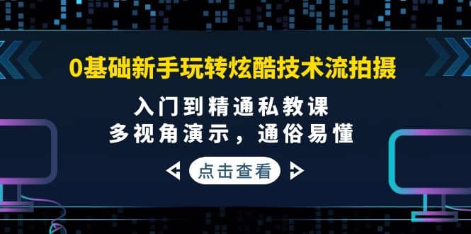 0基础新手玩转炫酷技术流拍摄：入门到精通私教课，多视角演示，通俗易懂-