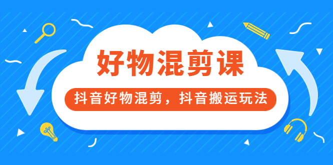 万三好物混剪课，抖音好物混剪，抖音搬运玩法 价值1980元-