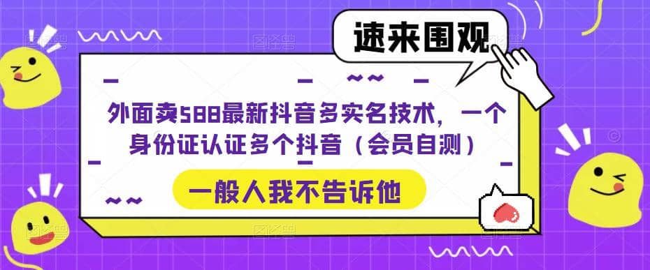 外面卖588最新抖音多实名技术，一个身份证认证多个抖音（会员自测）-