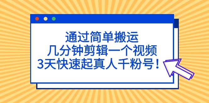 通过简单搬运，几分钟剪辑一个视频，3天快速起真人千粉号-