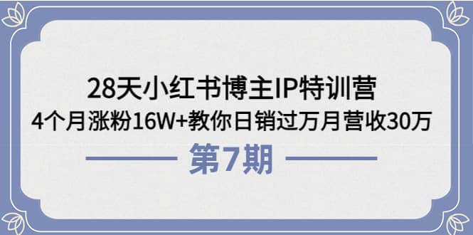 28天小红书博主IP特训营《第6+7期》4个月涨粉16W+教你日销过万月营收30万-