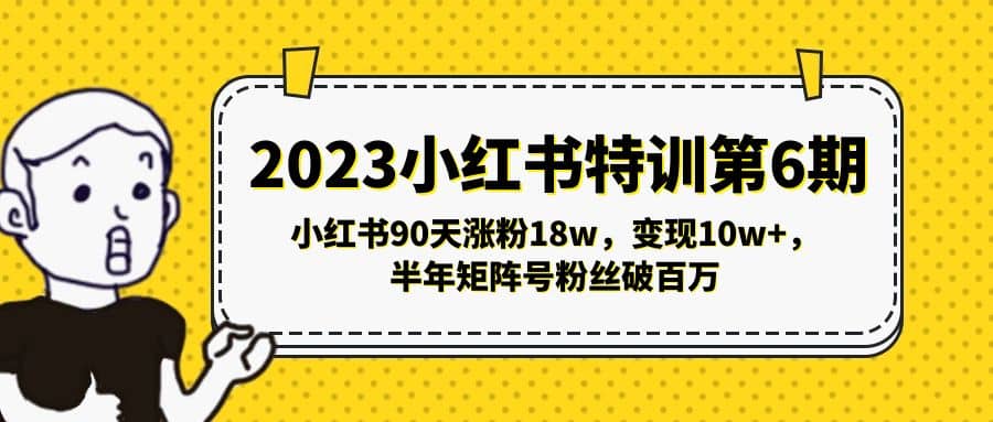 2023小红书特训第6期，小红书90天涨粉18w，变现10w+，半年矩阵号粉丝破百万-