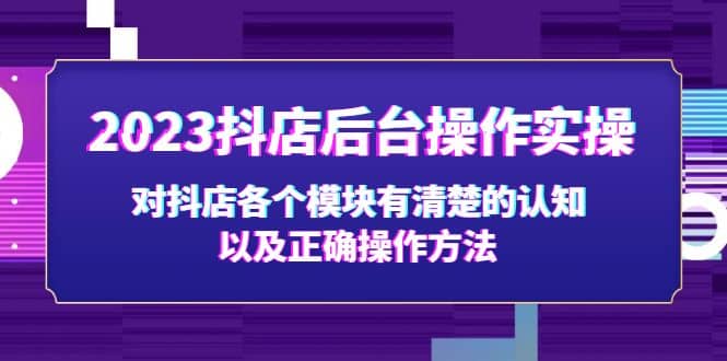 2023抖店后台操作实操，对抖店各个模块有清楚的认知以及正确操作方法-